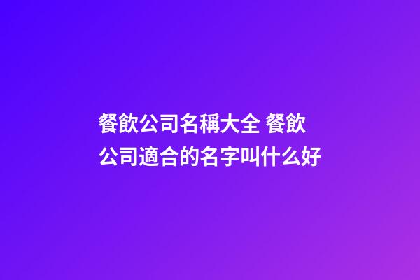 餐飲公司名稱大全 餐飲公司適合的名字叫什么好-第1張-公司起名-玄機派